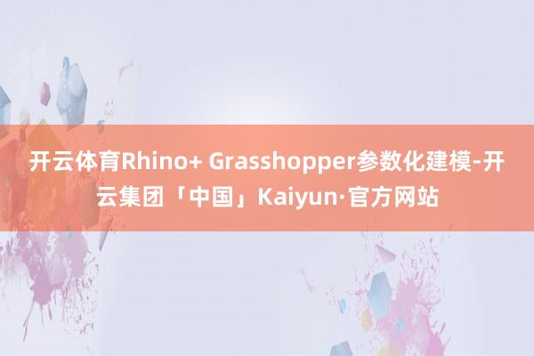 开云体育Rhino+ Grasshopper参数化建模-开云集团「中国」Kaiyun·官方网站