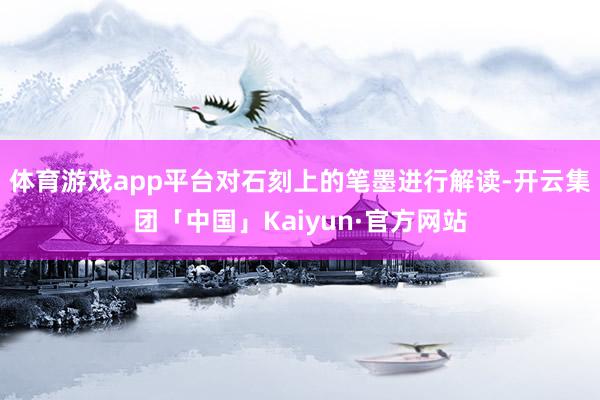 体育游戏app平台对石刻上的笔墨进行解读-开云集团「中国」Kaiyun·官方网站