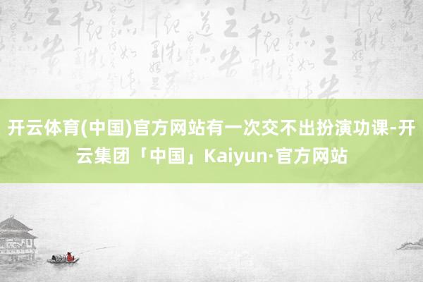 开云体育(中国)官方网站有一次交不出扮演功课-开云集团「中国」Kaiyun·官方网站