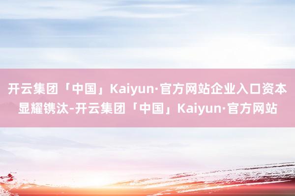 开云集团「中国」Kaiyun·官方网站企业入口资本显耀镌汰-开云集团「中国」Kaiyun·官方网站