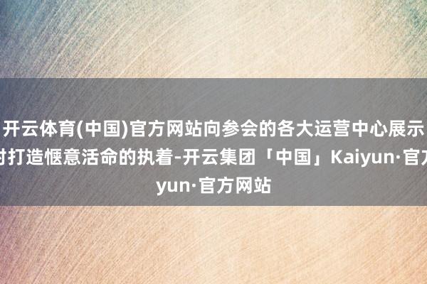开云体育(中国)官方网站向参会的各大运营中心展示泰福对打造惬意活命的执着-开云集团「中国」Kaiyun·官方网站