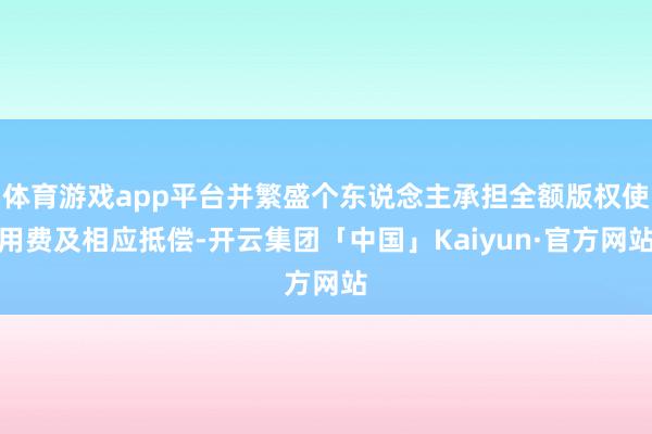 体育游戏app平台并繁盛个东说念主承担全额版权使用费及相应抵偿-开云集团「中国」Kaiyun·官方网站