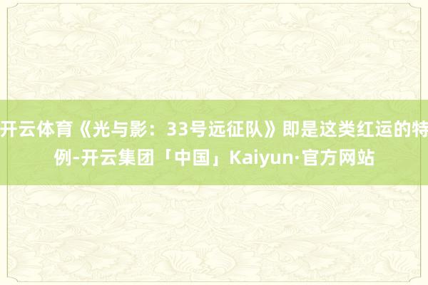开云体育《光与影：33号远征队》即是这类红运的特例-开云集团「中国」Kaiyun·官方网站