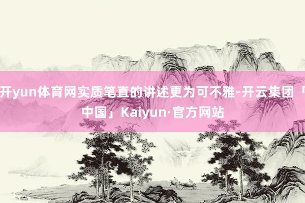 开yun体育网实质笔直的讲述更为可不雅-开云集团「中国」Kaiyun·官方网站
