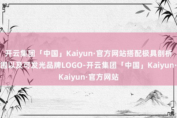 开云集团「中国」Kaiyun·官方网站搭配极具剖析感的前包围以及可发光品牌LOGO-开云集团「中国」Kaiyun·官方网站