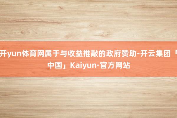 开yun体育网属于与收益推敲的政府赞助-开云集团「中国」Kaiyun·官方网站