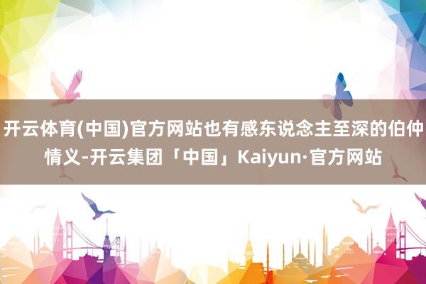 开云体育(中国)官方网站也有感东说念主至深的伯仲情义-开云集团「中国」Kaiyun·官方网站