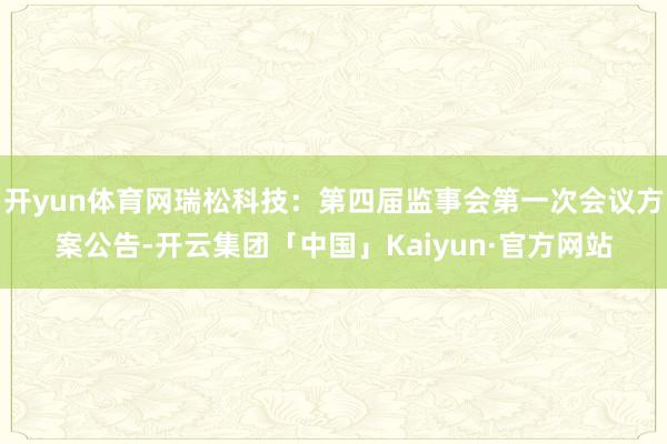 开yun体育网瑞松科技：第四届监事会第一次会议方案公告-开云集团「中国」Kaiyun·官方网站