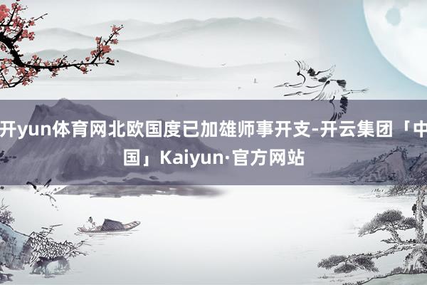 开yun体育网北欧国度已加雄师事开支-开云集团「中国」Kaiyun·官方网站