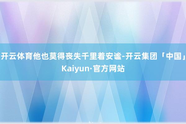 开云体育他也莫得丧失千里着安谧-开云集团「中国」Kaiyun·官方网站