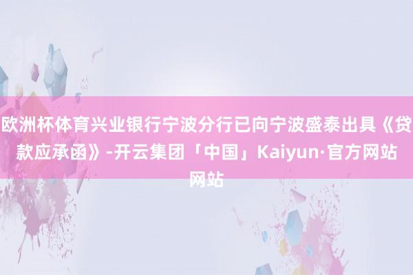 欧洲杯体育兴业银行宁波分行已向宁波盛泰出具《贷款应承函》-开云集团「中国」Kaiyun·官方网站