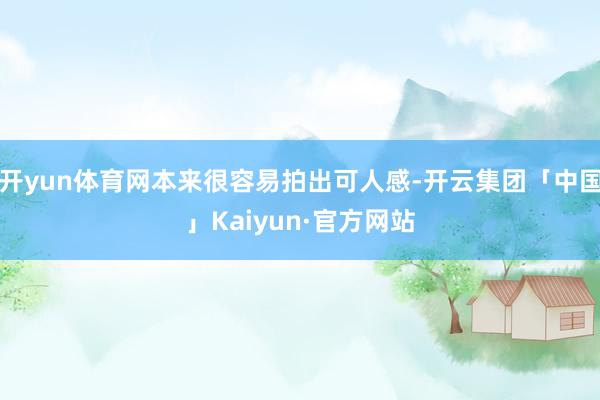 开yun体育网本来很容易拍出可人感-开云集团「中国」Kaiyun·官方网站