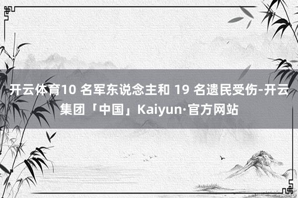 开云体育10 名军东说念主和 19 名遗民受伤-开云集团「中国」Kaiyun·官方网站