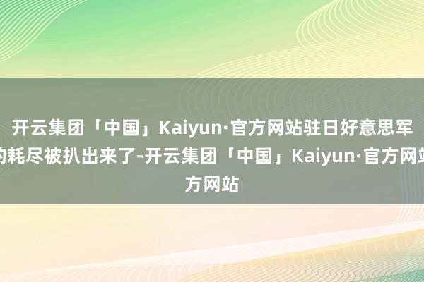 开云集团「中国」Kaiyun·官方网站驻日好意思军的耗尽被扒出来了-开云集团「中国」Kaiyun·官方网站