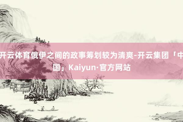 开云体育俄伊之间的政事筹划较为清爽-开云集团「中国」Kaiyun·官方网站
