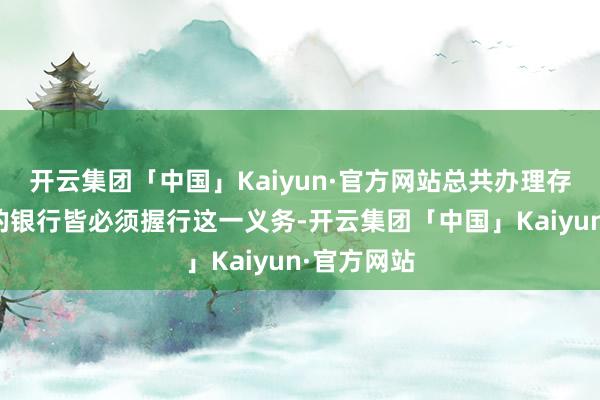 开云集团「中国」Kaiyun·官方网站总共办理存取款业务的银行皆必须握行这一义务-开云集团「中国」Kaiyun·官方网站