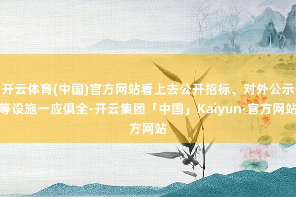 开云体育(中国)官方网站看上去公开招标、对外公示等设施一应俱全-开云集团「中国」Kaiyun·官方网站