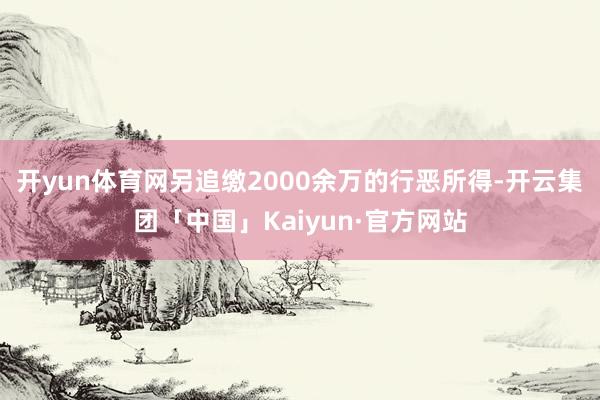 开yun体育网另追缴2000余万的行恶所得-开云集团「中国」Kaiyun·官方网站