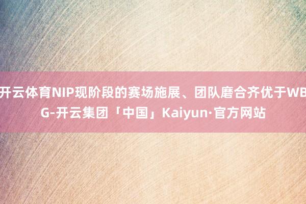开云体育NIP现阶段的赛场施展、团队磨合齐优于WBG-开云集团「中国」Kaiyun·官方网站