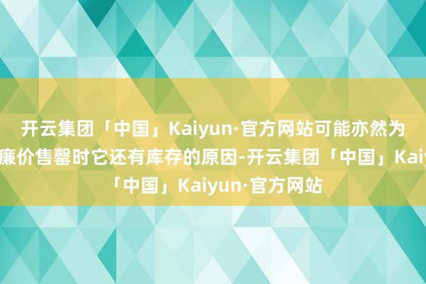 开云集团「中国」Kaiyun·官方网站可能亦然为什么其他商店廉价售罄时它还有库存的原因-开云集团「中国」Kaiyun·官方网站