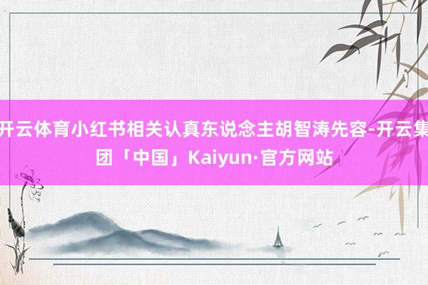 开云体育小红书相关认真东说念主胡智涛先容-开云集团「中国」Kaiyun·官方网站