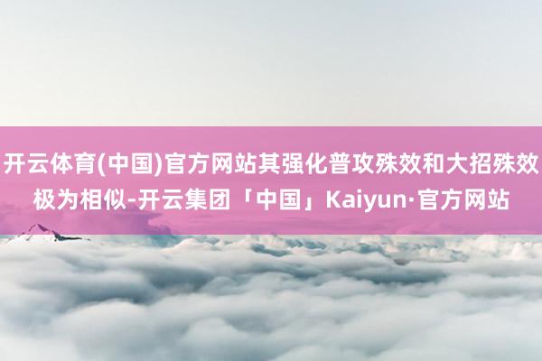 开云体育(中国)官方网站其强化普攻殊效和大招殊效极为相似-开云集团「中国」Kaiyun·官方网站