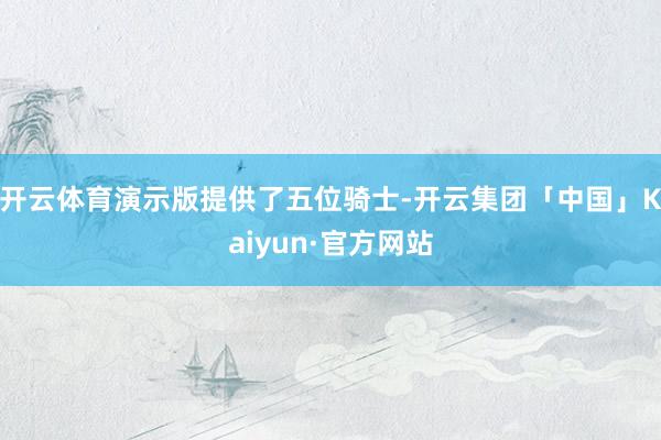 开云体育演示版提供了五位骑士-开云集团「中国」Kaiyun·官方网站