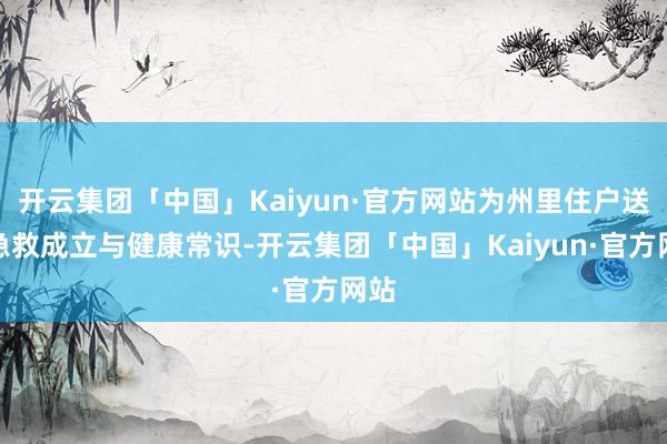开云集团「中国」Kaiyun·官方网站为州里住户送去急救成立与健康常识-开云集团「中国」Kaiyun·官方网站