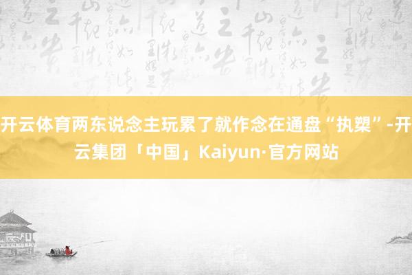 开云体育两东说念主玩累了就作念在通盘“执槊”-开云集团「中国」Kaiyun·官方网站
