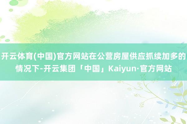 开云体育(中国)官方网站在公营房屋供应抓续加多的情况下-开云集团「中国」Kaiyun·官方网站