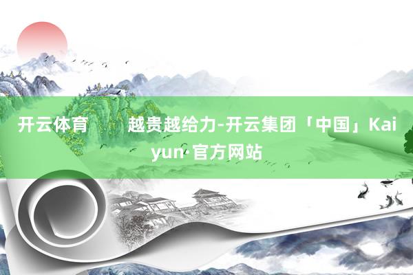 开云体育        越贵越给力-开云集团「中国」Kaiyun·官方网站