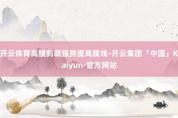 开云体育高腰剪裁强势提高腰线-开云集团「中国」Kaiyun·官方网站