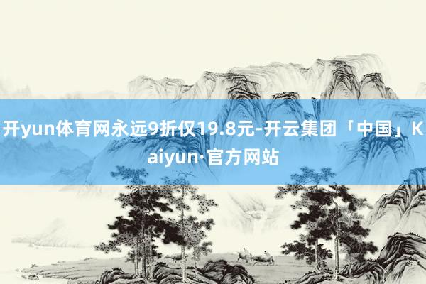 开yun体育网永远9折仅19.8元-开云集团「中国」Kaiyun·官方网站