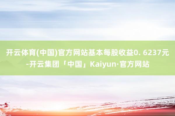 开云体育(中国)官方网站基本每股收益0. 6237元-开云集团「中国」Kaiyun·官方网站