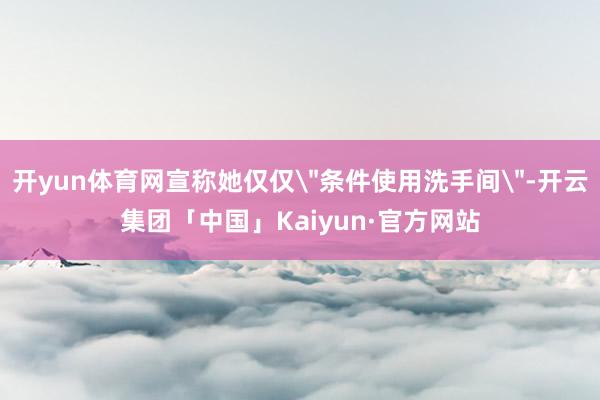 开yun体育网宣称她仅仅