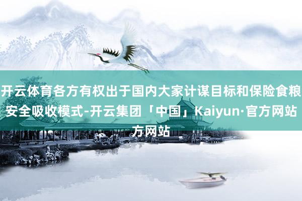 开云体育各方有权出于国内大家计谋目标和保险食粮安全吸收模式-开云集团「中国」Kaiyun·官方网站