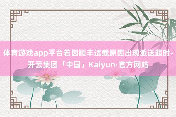 体育游戏app平台若因顺丰运载原因出现派送超时-开云集团「中国」Kaiyun·官方网站