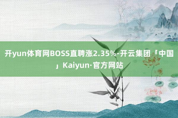 开yun体育网BOSS直聘涨2.35%-开云集团「中国」Kaiyun·官方网站