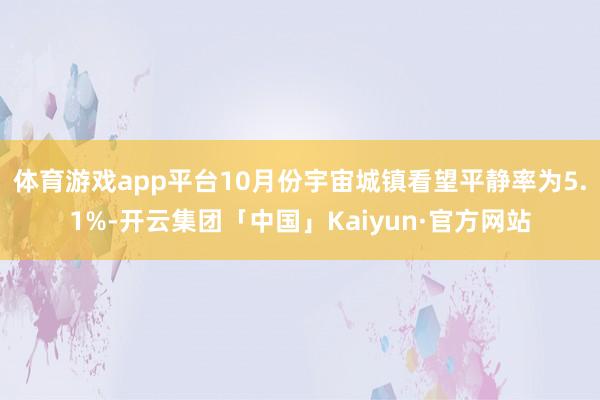 体育游戏app平台10月份宇宙城镇看望平静率为5.1%-开云集团「中国」Kaiyun·官方网站