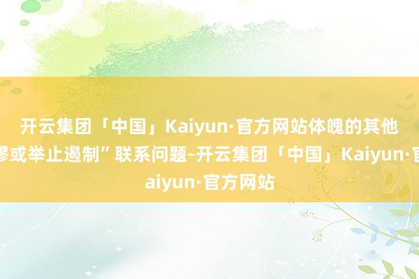 开云集团「中国」Kaiyun·官方网站体魄的其他嗅觉荒谬或举止遏制”联系问题-开云集团「中国」Kaiyun·官方网站