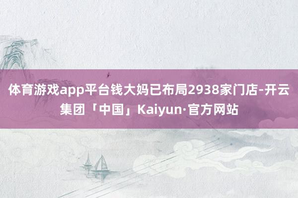 体育游戏app平台钱大妈已布局2938家门店-开云集团「中国」Kaiyun·官方网站