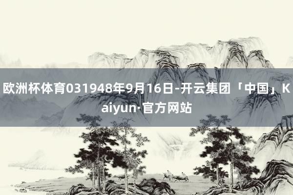 欧洲杯体育031948年9月16日-开云集团「中国」Kaiyun·官方网站