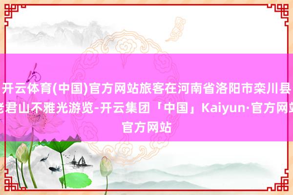 开云体育(中国)官方网站旅客在河南省洛阳市栾川县老君山不雅光游览-开云集团「中国」Kaiyun·官方网站