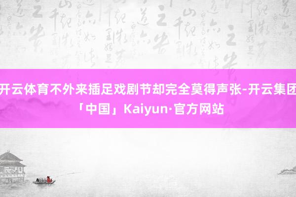 开云体育不外来插足戏剧节却完全莫得声张-开云集团「中国」Kaiyun·官方网站